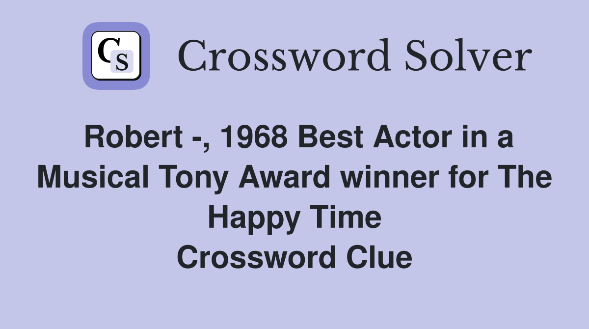 Robert -, 1968 Best Actor in a Musical Tony Award winner for The Happy Time Crossword Clue