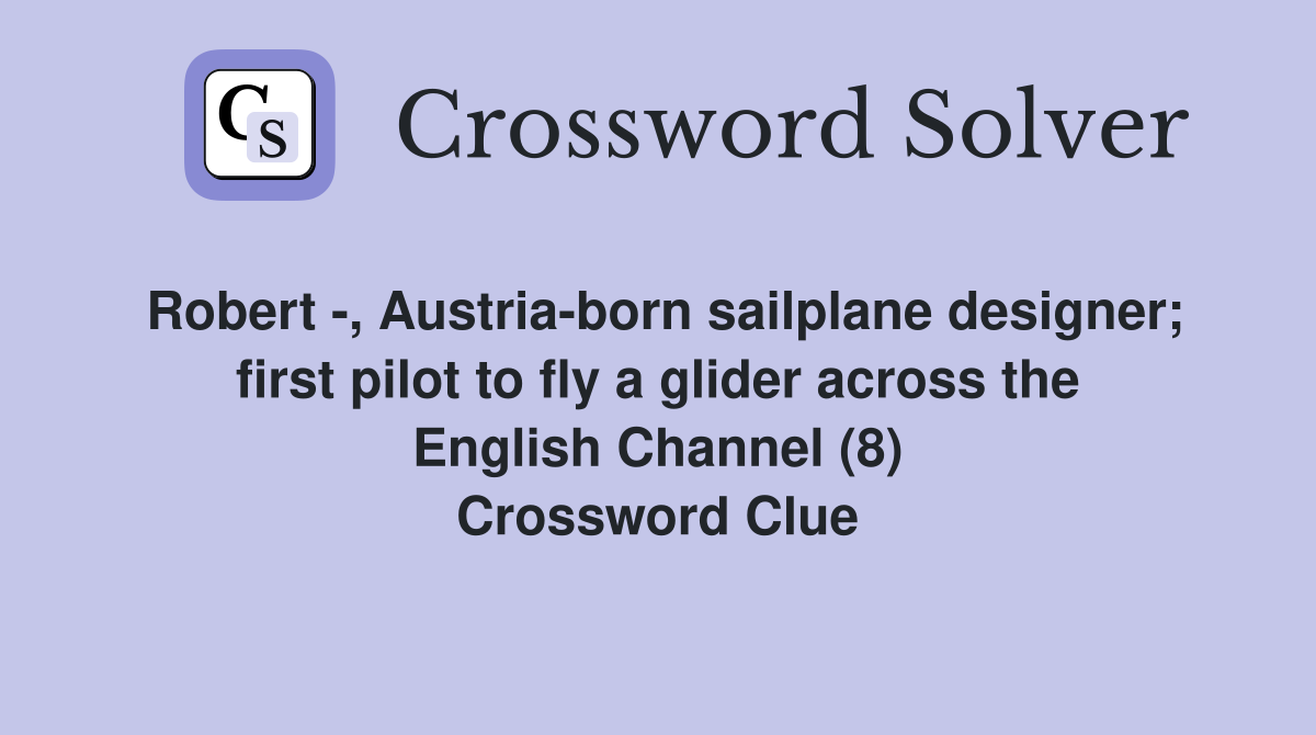 Robert -, Austria-born sailplane designer; first pilot to fly a glider across the English Channel (8) Crossword Clue