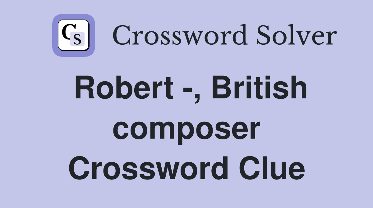 Robert -, British composer Crossword Clue
