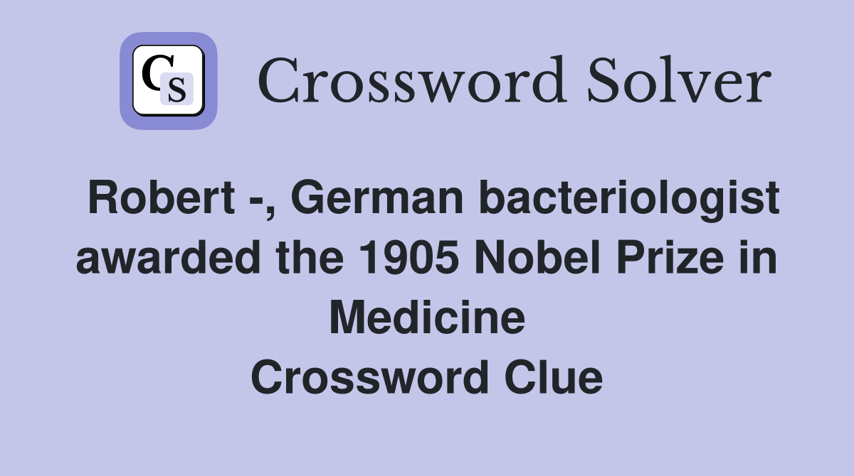Robert -, German bacteriologist awarded the 1905 Nobel Prize in Medicine Crossword Clue