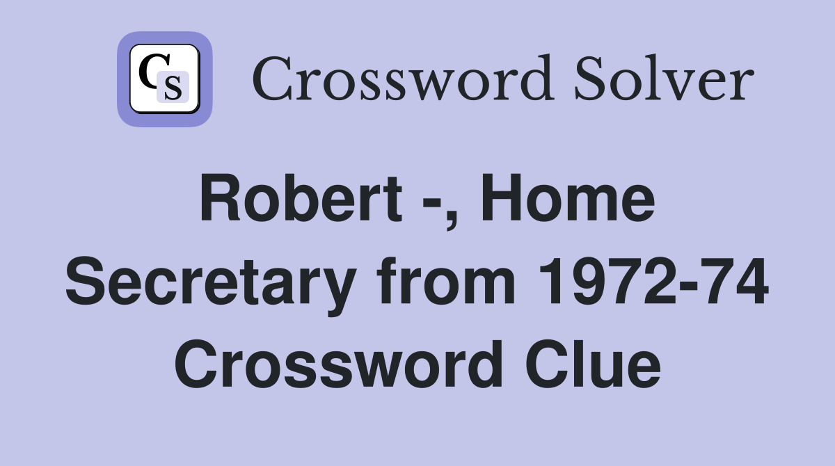 Robert -, Home Secretary from 1972-74 Crossword Clue