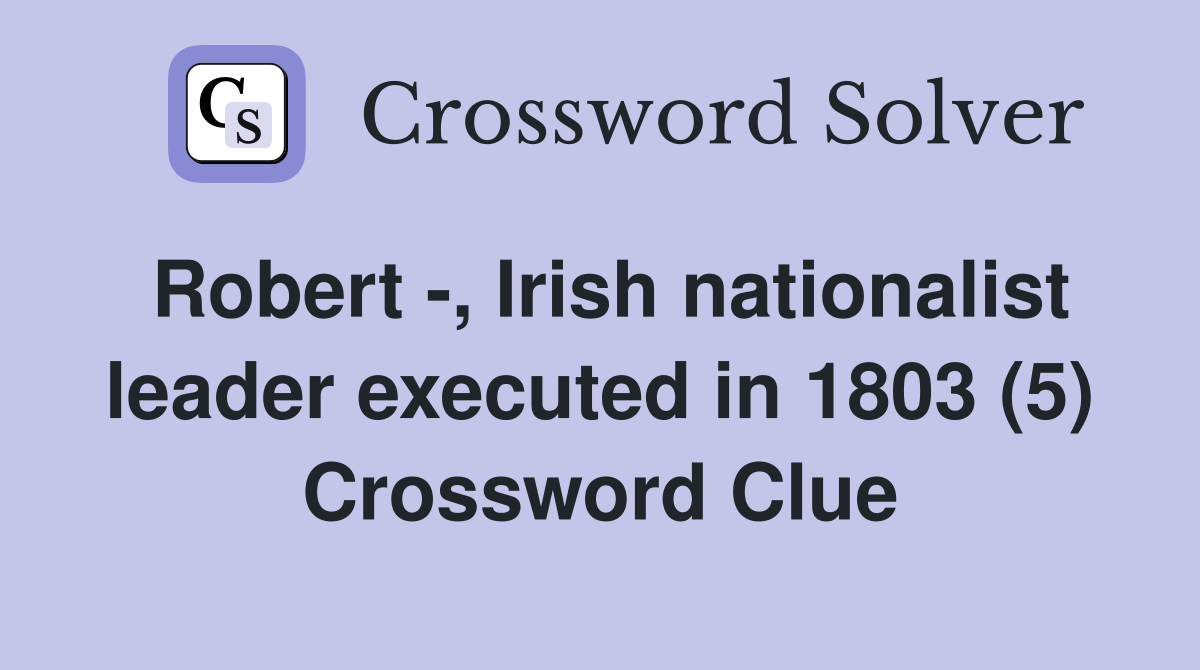 Robert -, Irish nationalist leader executed in 1803 (5) Crossword Clue