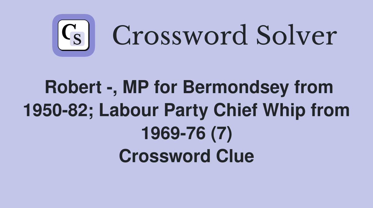 Robert -, MP for Bermondsey from 1950-82; Labour Party Chief Whip from 1969-76 (7) Crossword Clue