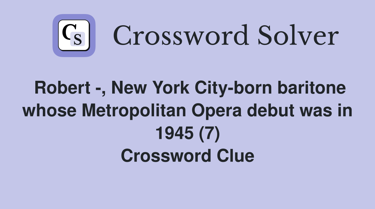 Robert -, New York City-born baritone whose Metropolitan Opera debut was in 1945 (7) Crossword Clue