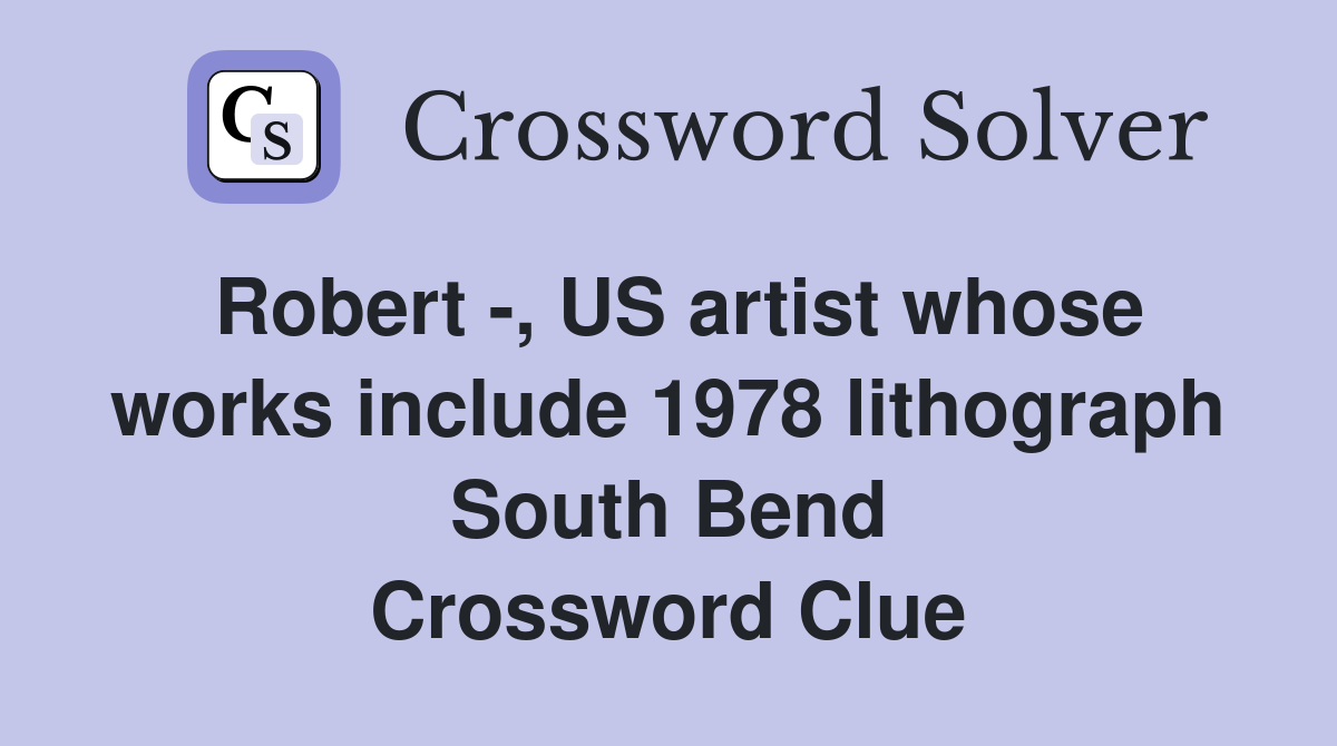 Robert -, US artist whose works include 1978 lithograph South Bend Crossword Clue