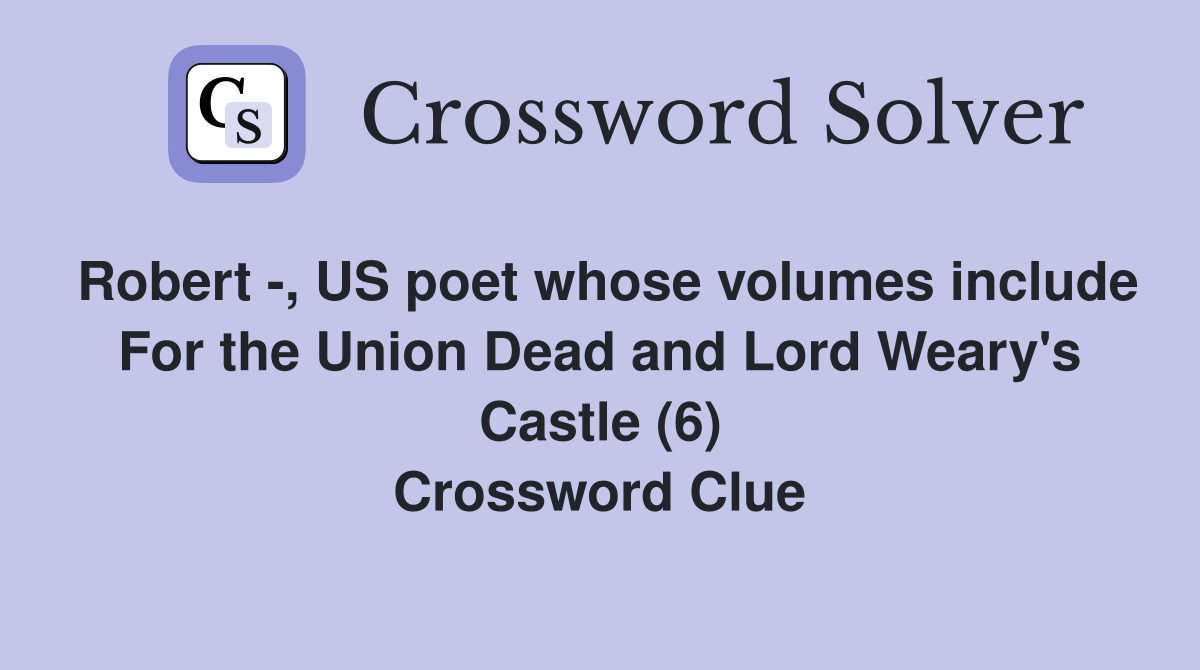 Robert -, US poet whose volumes include For the Union Dead and Lord Weary's Castle (6) Crossword Clue