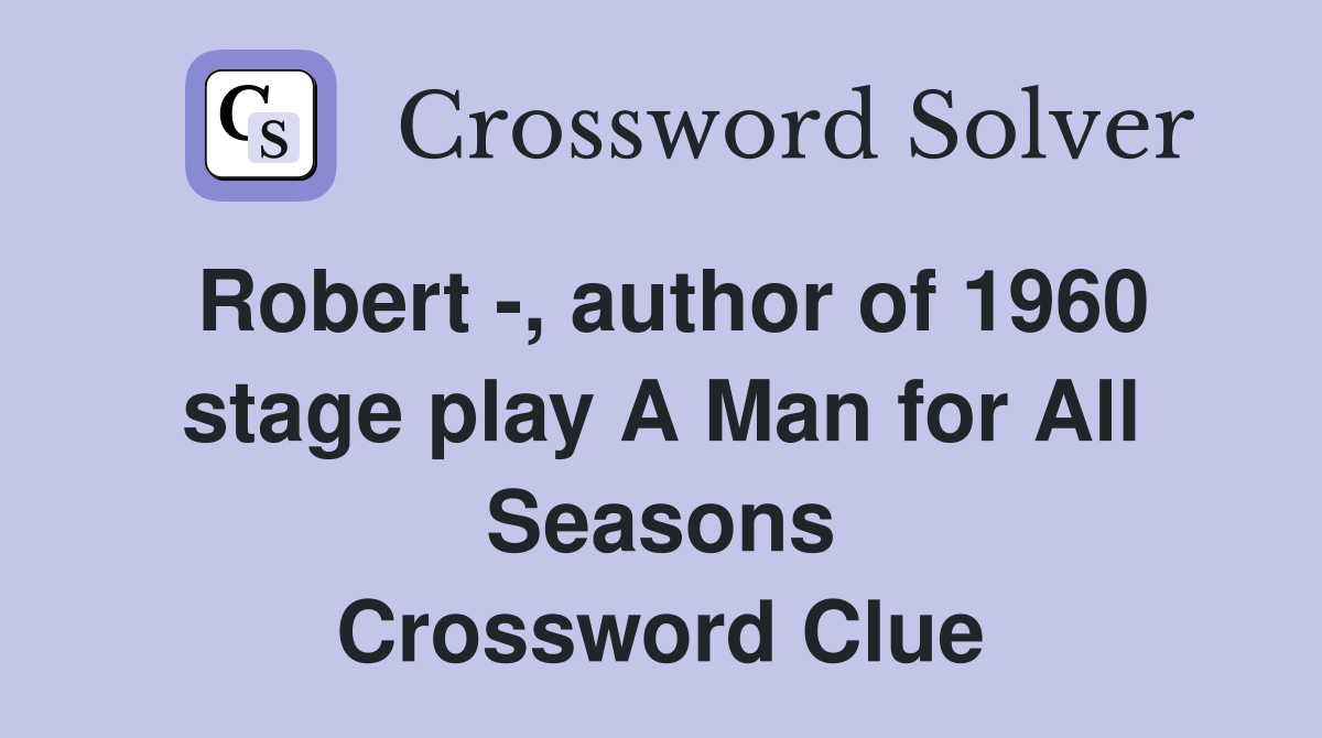 Robert -, author of 1960 stage play A Man for All Seasons Crossword Clue