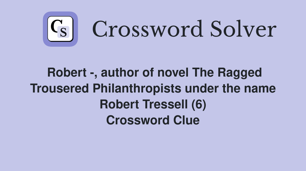 Robert -, author of novel The Ragged Trousered Philanthropists under the name Robert Tressell (6) Crossword Clue