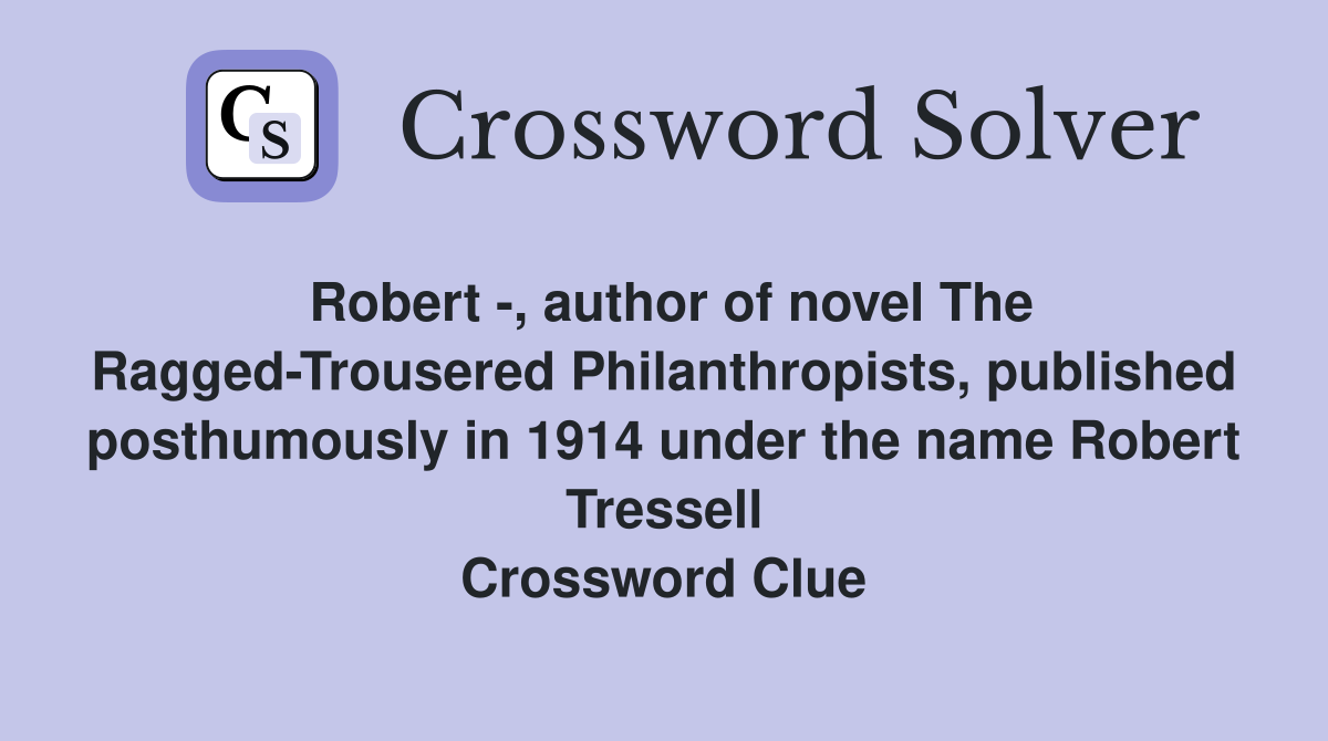 Robert -, author of novel The Ragged-Trousered Philanthropists, published posthumously in 1914 under the name Robert Tressell Crossword Clue