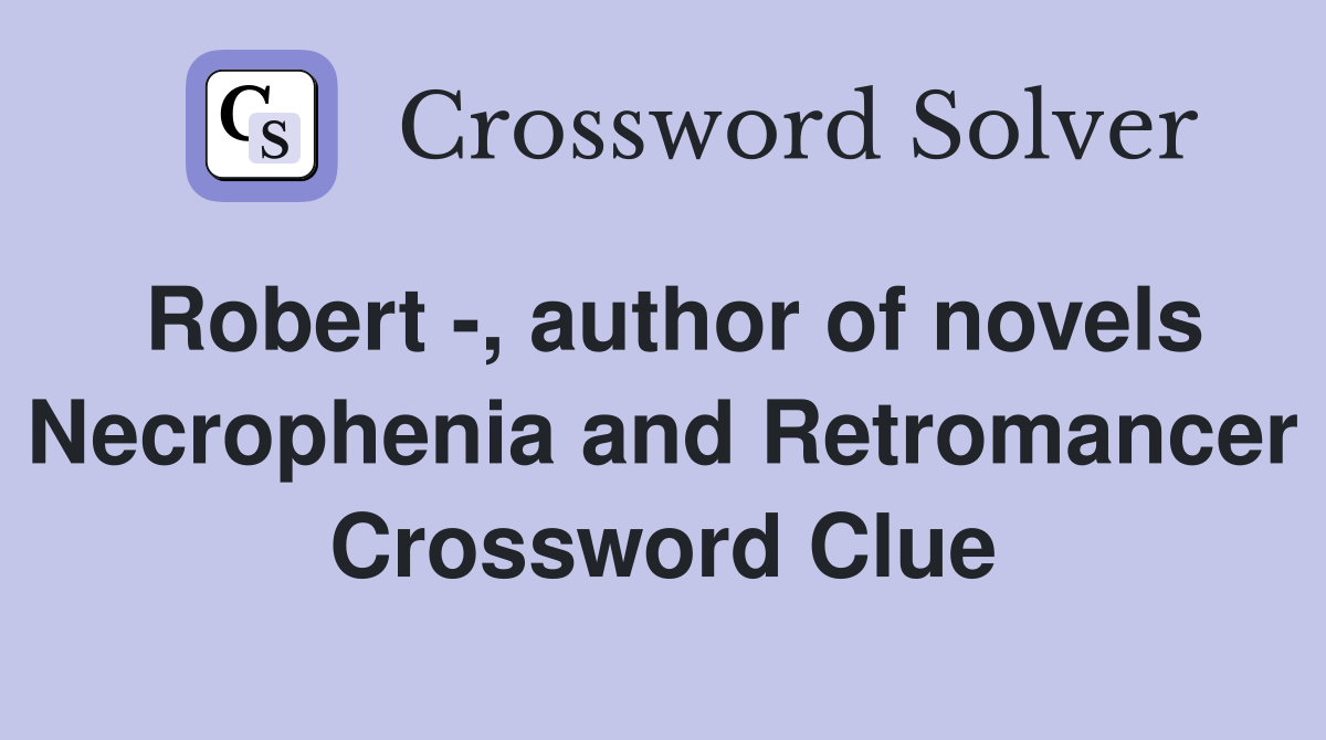 Robert -, author of novels Necrophenia and Retromancer Crossword Clue