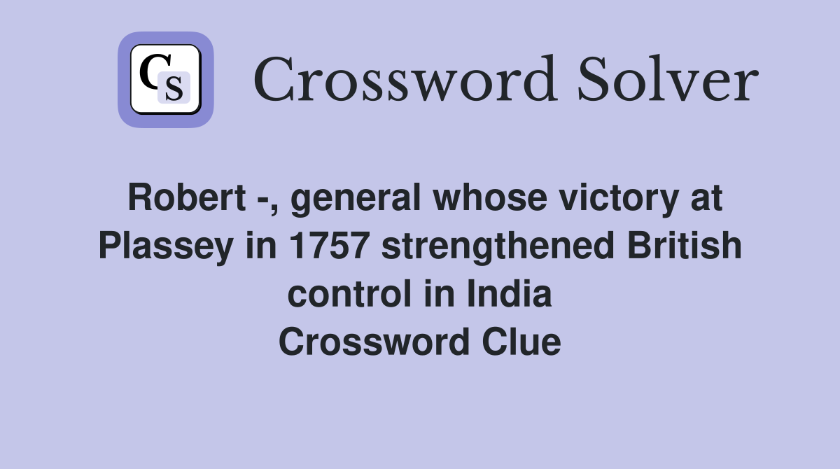 Robert -, general whose victory at Plassey in 1757 strengthened British control in India Crossword Clue