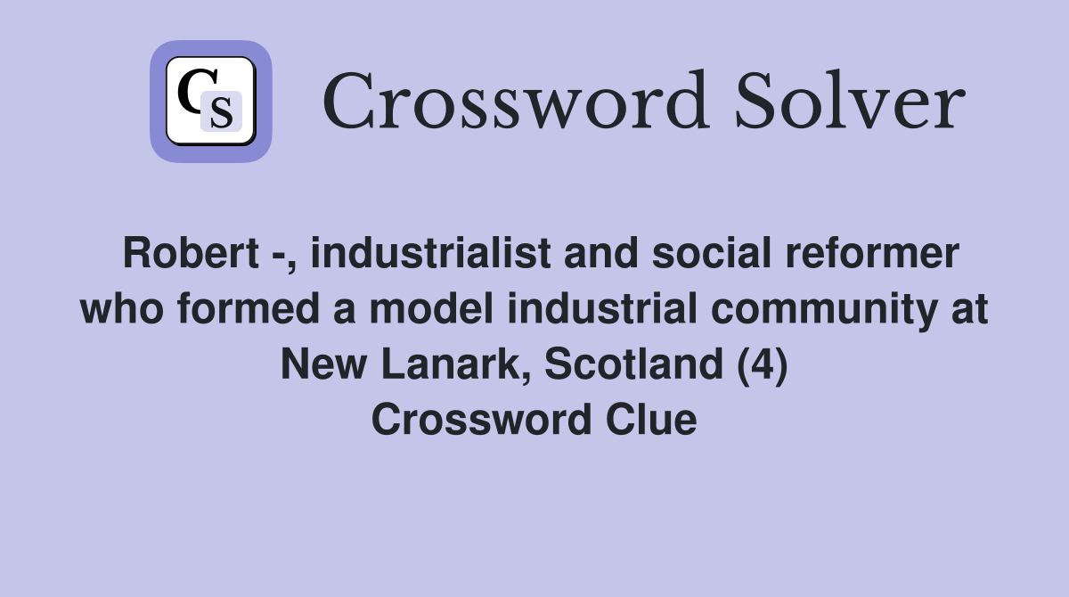Robert -, industrialist and social reformer who formed a model industrial community at New Lanark, Scotland (4) Crossword Clue