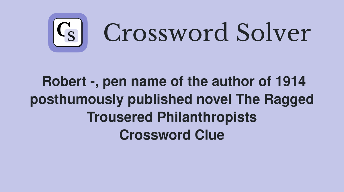 Robert -, pen name of the author of 1914 posthumously published novel The Ragged Trousered Philanthropists Crossword Clue