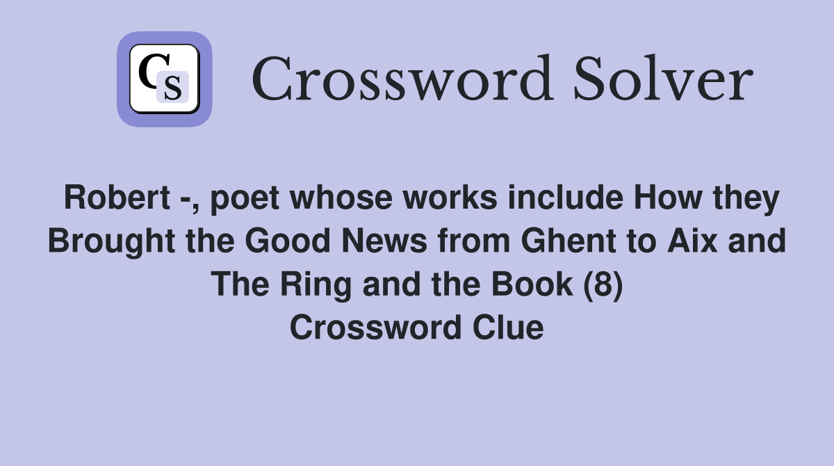 Robert -, poet whose works include How they Brought the Good News from Ghent to Aix and The Ring and the Book (8) Crossword Clue