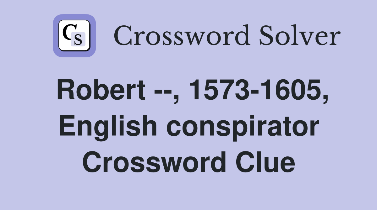 Robert --, 1573-1605, English conspirator Crossword Clue