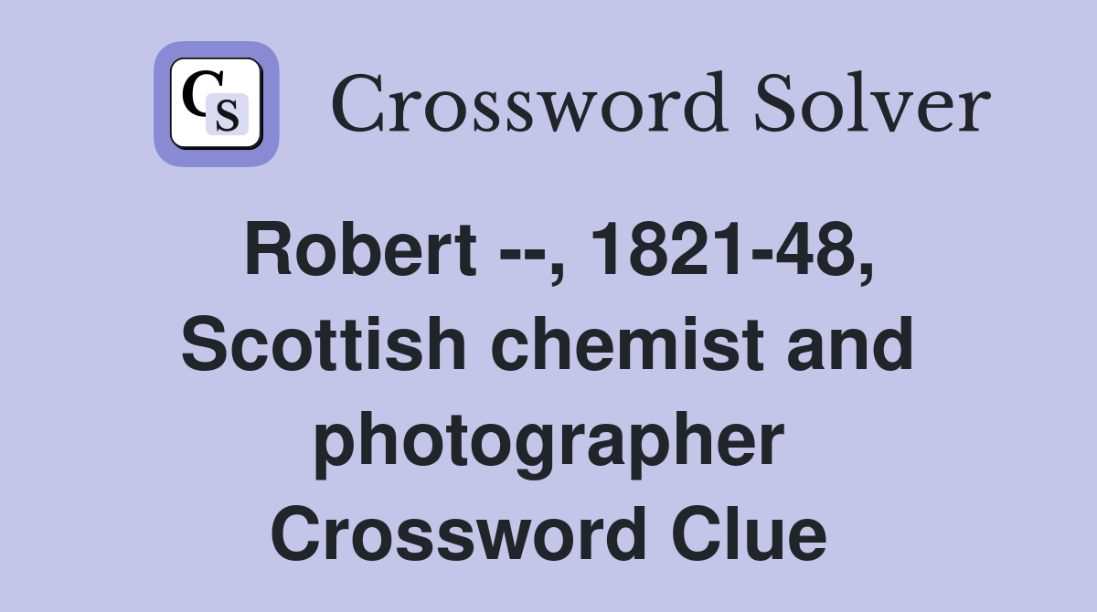 Robert --, 1821-48, Scottish chemist and photographer Crossword Clue