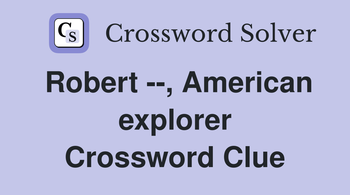 Robert --, American explorer Crossword Clue