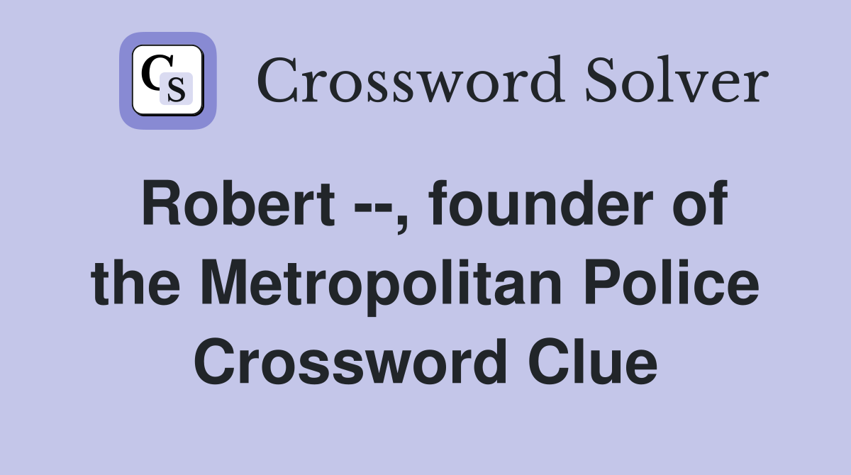 Robert --, founder of the Metropolitan Police Crossword Clue