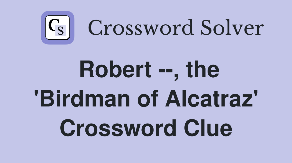 Robert --, the 'Birdman of Alcatraz' Crossword Clue