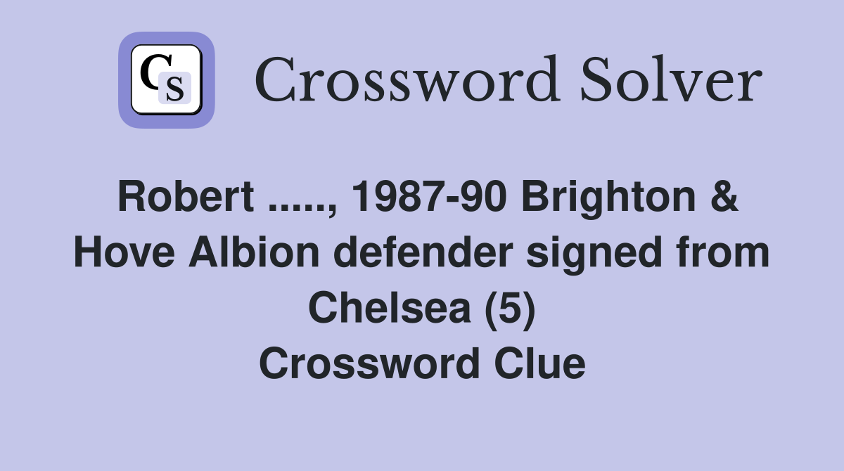 Robert ....., 1987-90 Brighton & Hove Albion defender signed from Chelsea (5) Crossword Clue