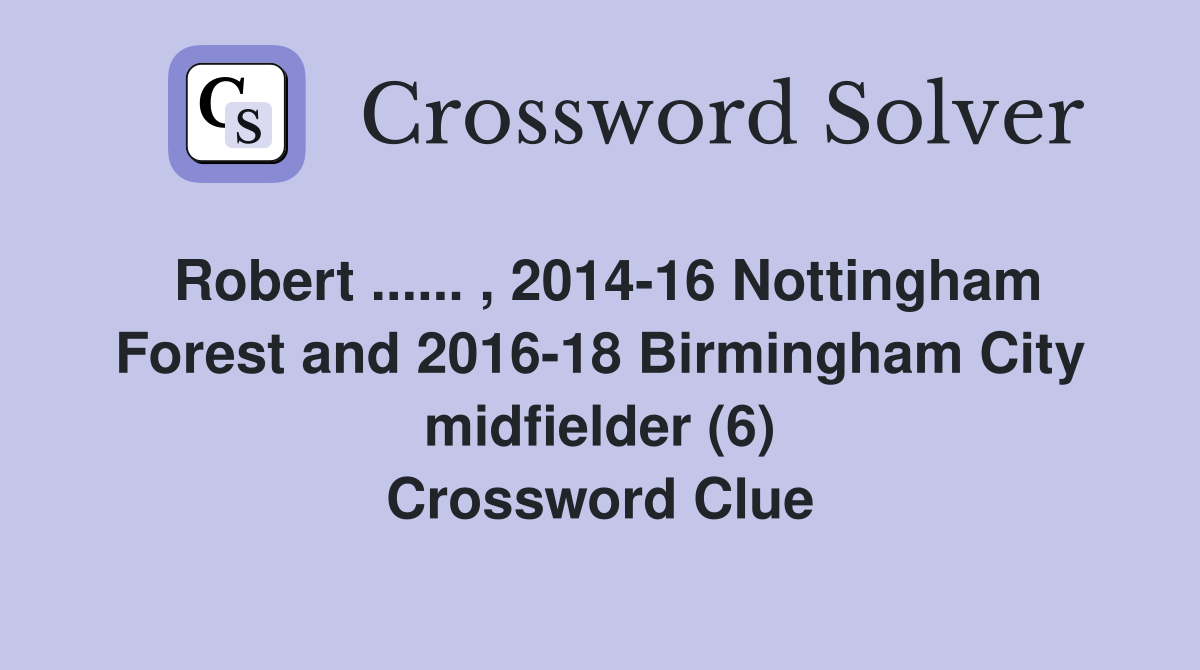 Robert ...... , 2014-16 Nottingham Forest and 2016-18 Birmingham City midfielder (6) Crossword Clue