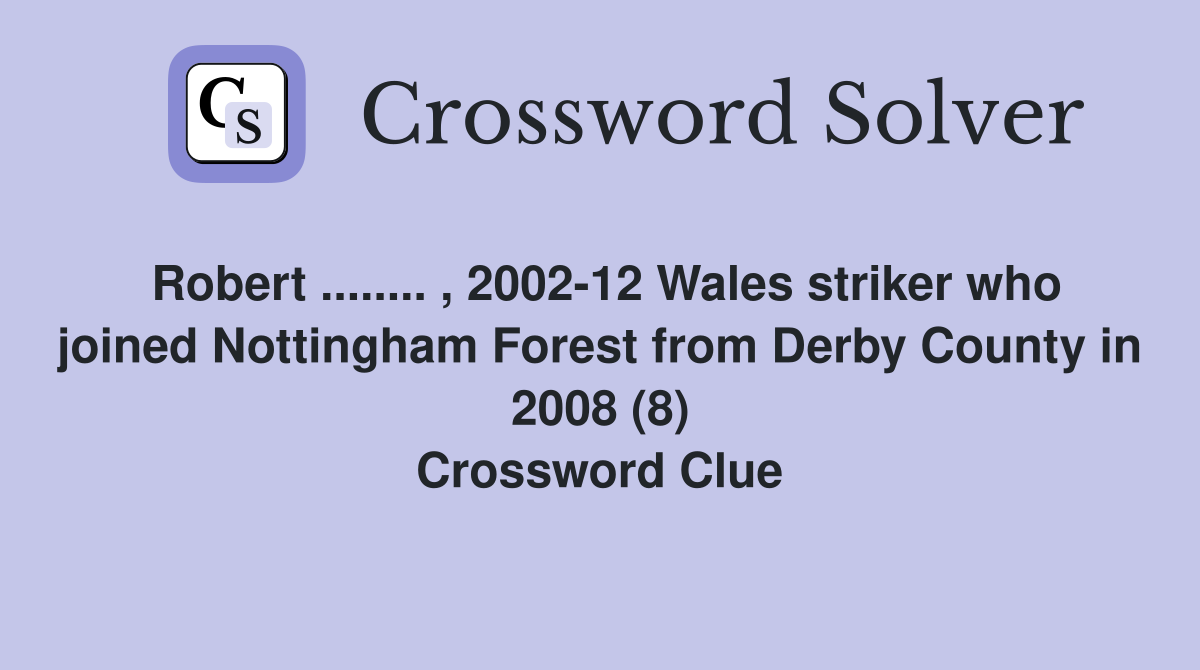 Robert ........ , 2002-12 Wales striker who joined Nottingham Forest from Derby County in 2008 (8) Crossword Clue