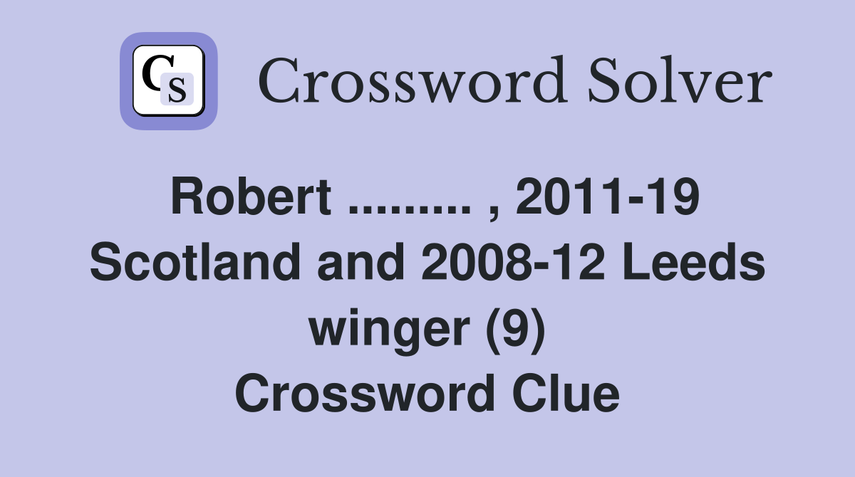 Robert ......... , 2011-19 Scotland and 2008-12 Leeds winger (9) Crossword Clue