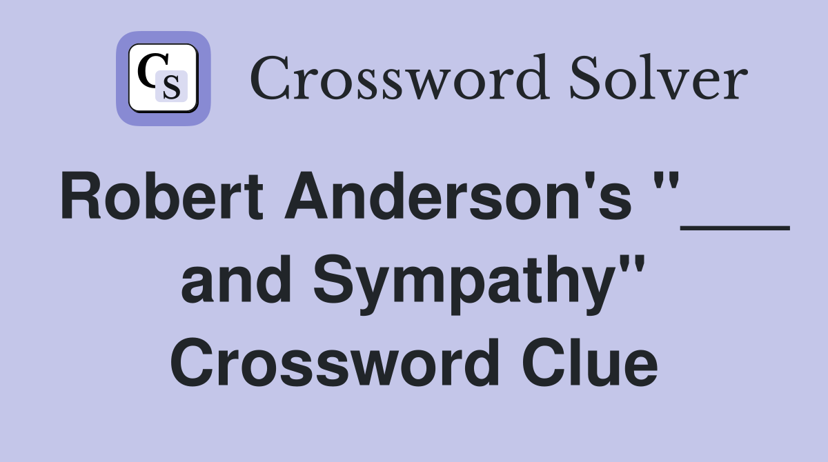 Robert Anderson's "___ and Sympathy" Crossword Clue