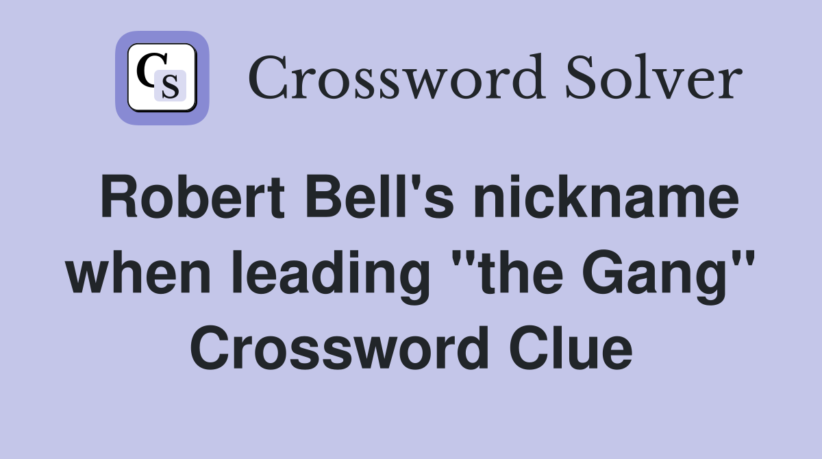 Robert Bell's nickname when leading "the Gang" Crossword Clue