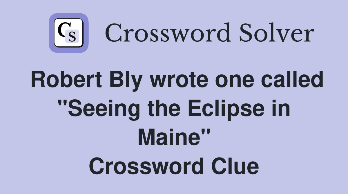 Robert Bly wrote one called "Seeing the Eclipse in Maine" Crossword Clue