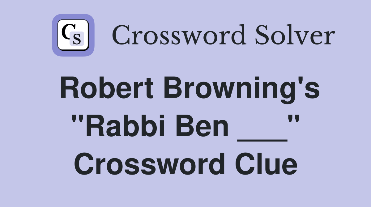 Robert Browning's "Rabbi Ben ___" Crossword Clue