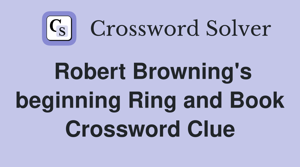 Robert Browning's beginning Ring and Book Crossword Clue