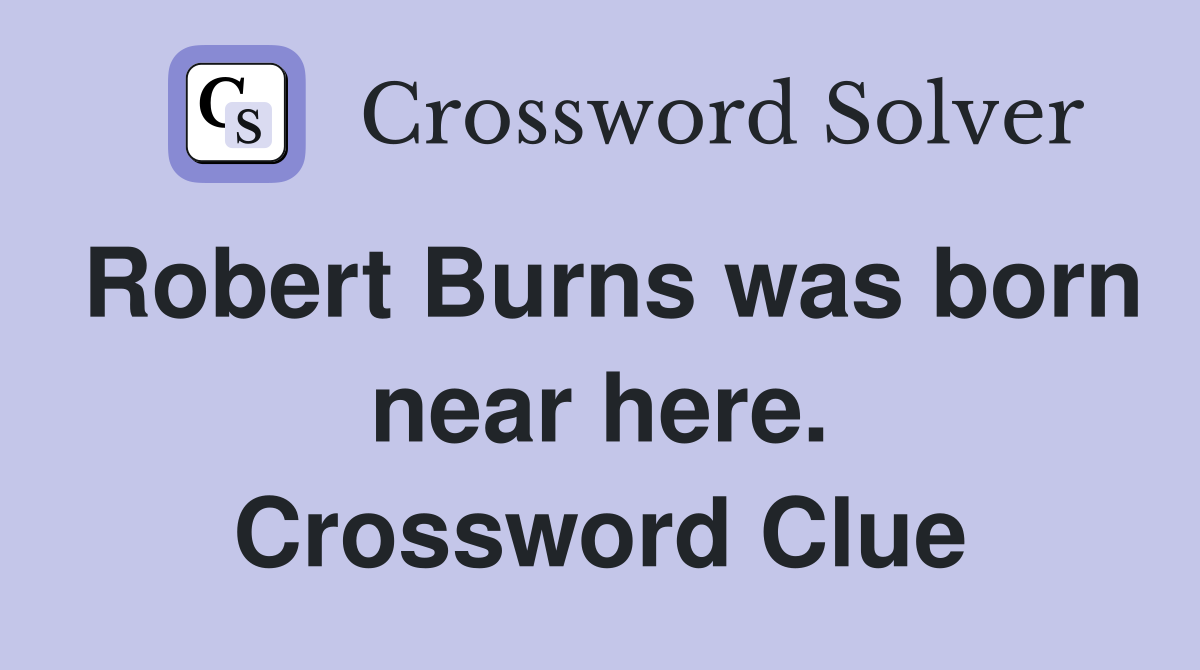 Robert Burns was born near here. Crossword Clue