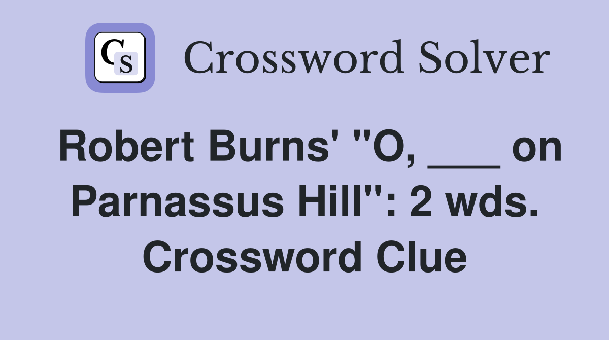 Robert Burns' "O, ___ on Parnassus Hill": 2 wds. Crossword Clue