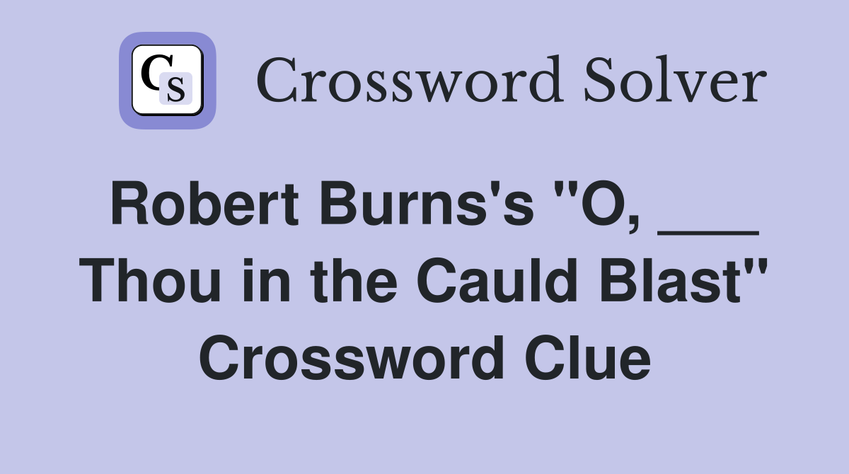 Robert Burns's "O, ___ Thou in the Cauld Blast" Crossword Clue