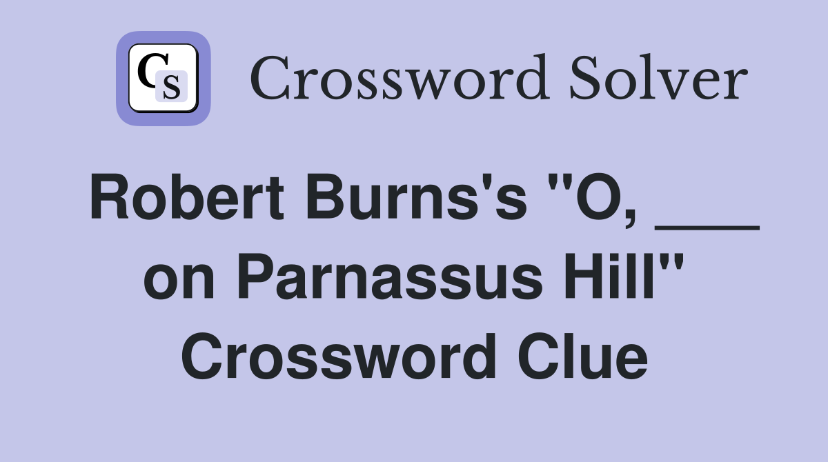 Robert Burns's "O, ___ on Parnassus Hill" Crossword Clue