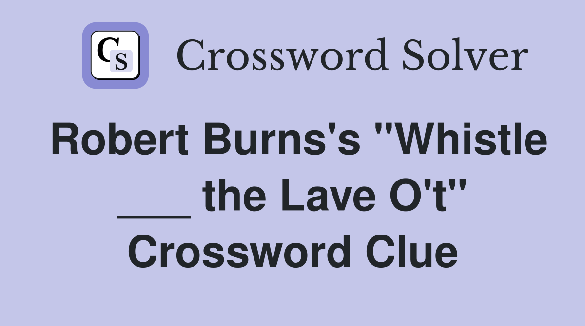 Robert Burns's "Whistle ___ the Lave O't" Crossword Clue