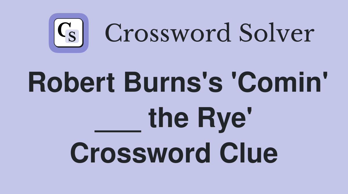 Robert Burns's 'Comin' ___ the Rye' Crossword Clue