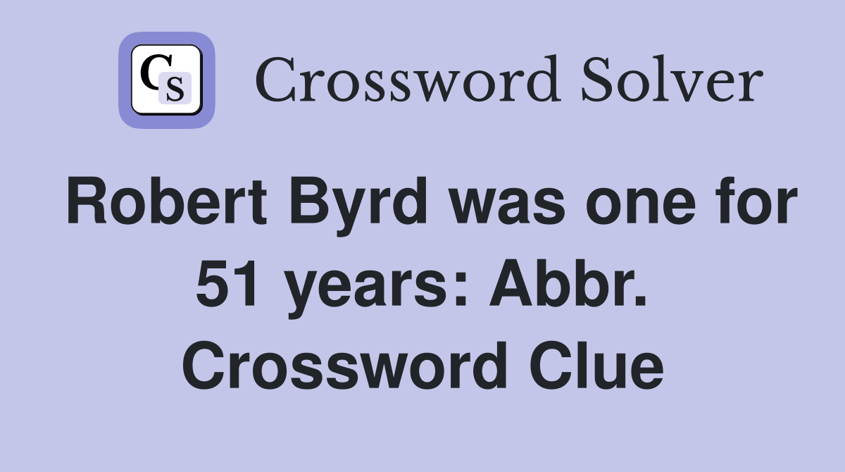 Robert Byrd was one for 51 years: Abbr. Crossword Clue