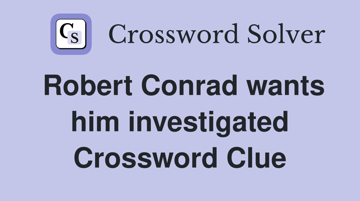 Robert Conrad wants him investigated Crossword Clue
