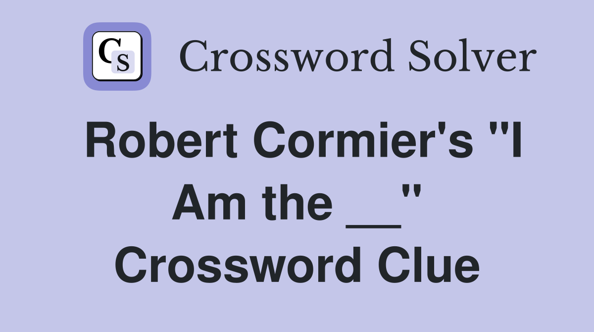 Robert Cormier's "I Am the __" Crossword Clue