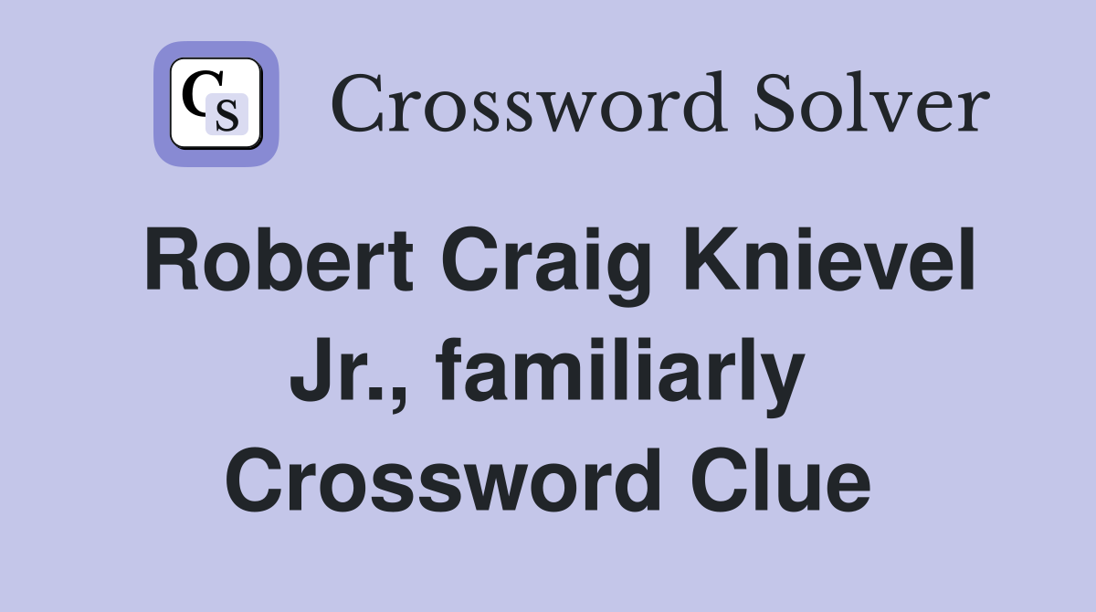 Robert Craig Knievel Jr., familiarly Crossword Clue