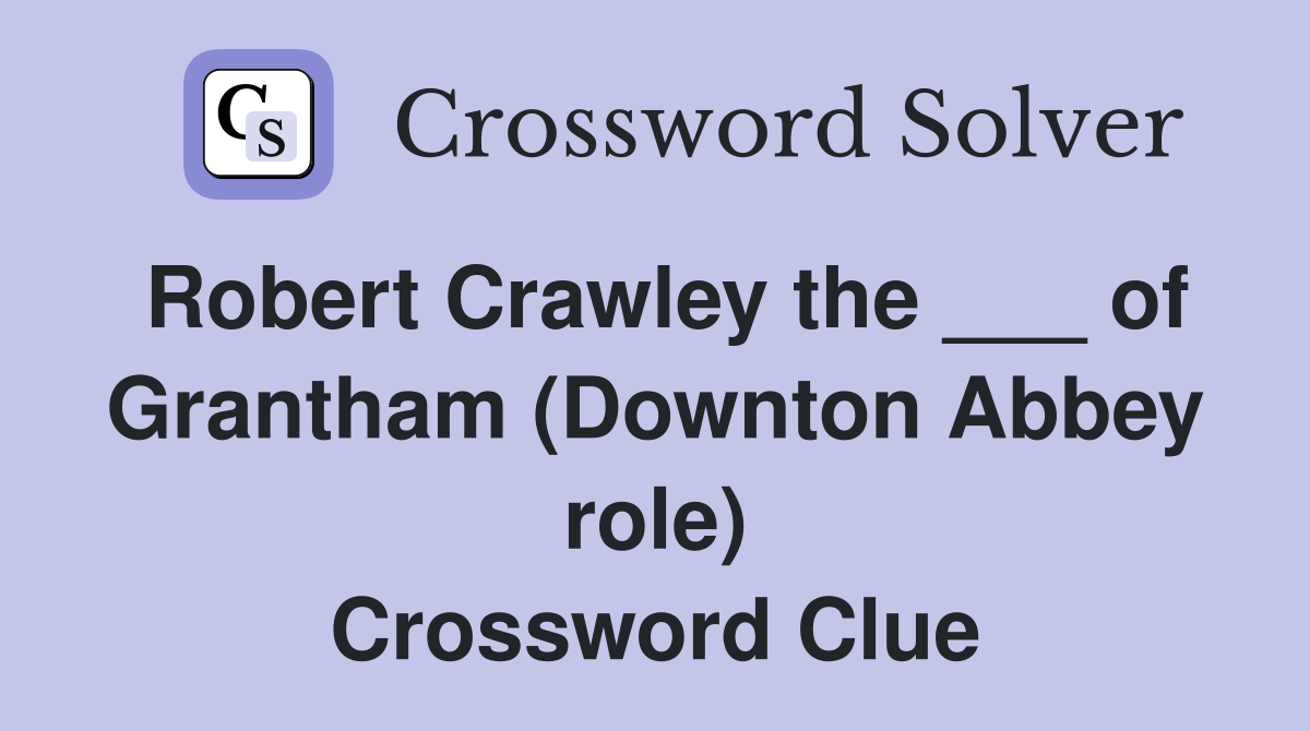 Robert Crawley the ___ of Grantham (Downton Abbey role) Crossword Clue
