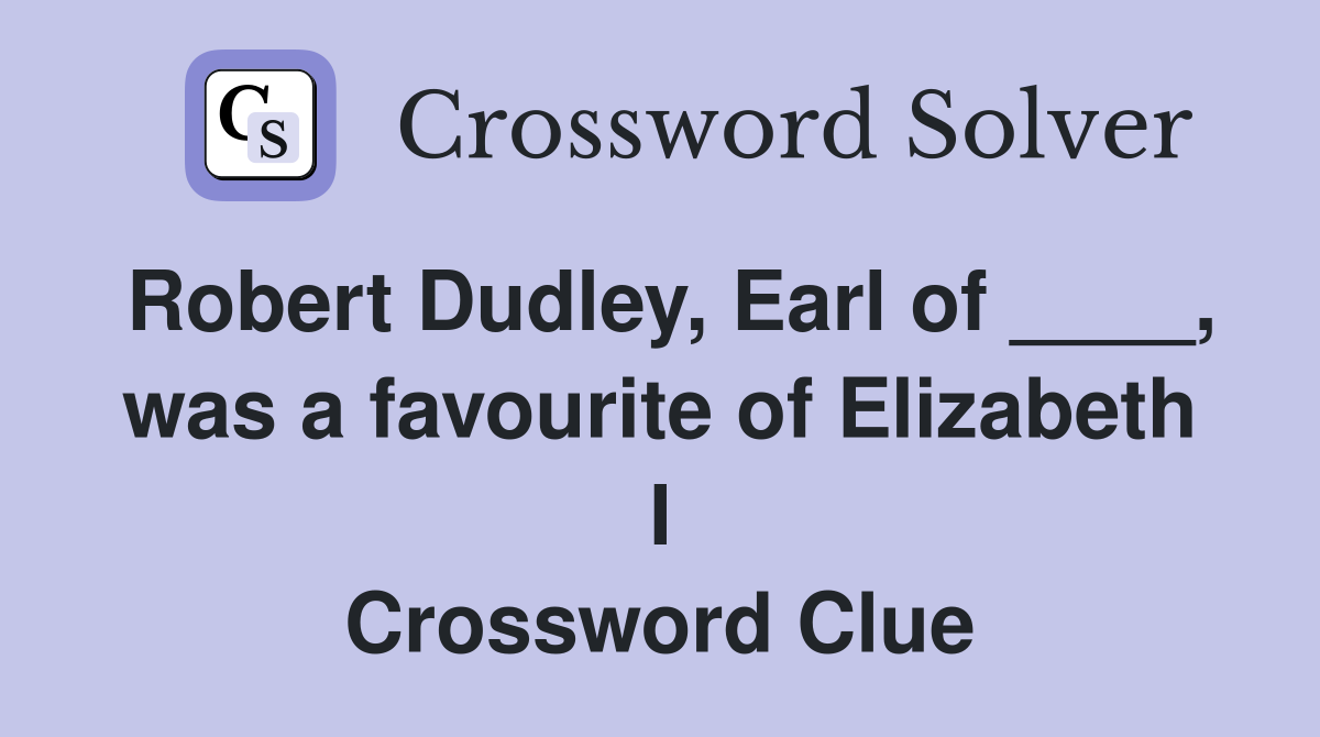 Robert Dudley, Earl of ____, was a favourite of Elizabeth I Crossword Clue