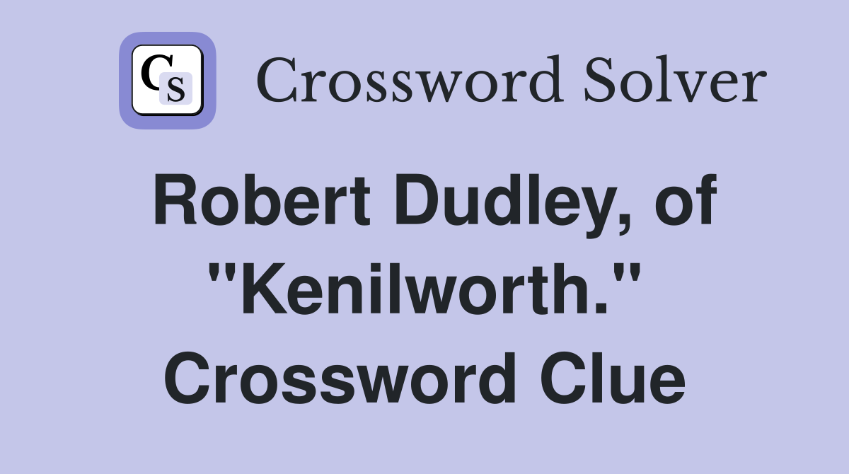 Robert Dudley, of "Kenilworth." Crossword Clue