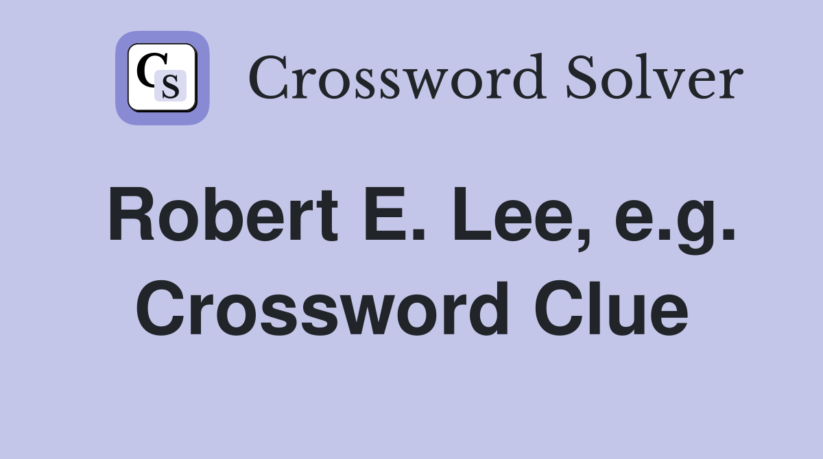 Robert E. Lee, e.g. Crossword Clue