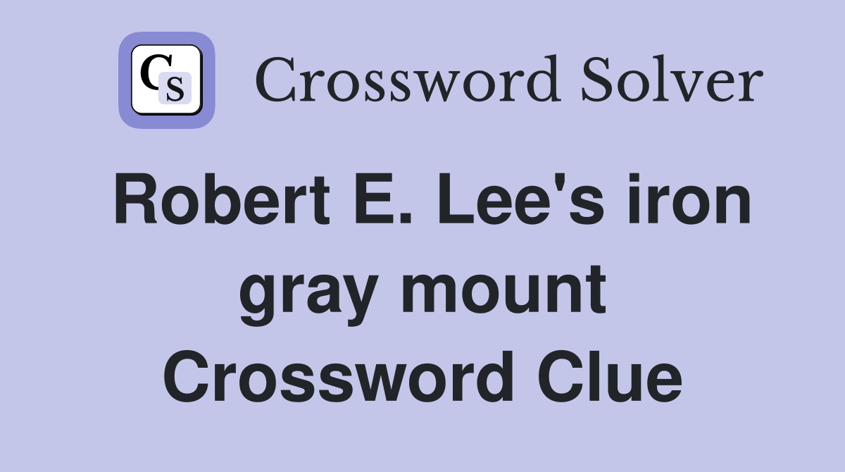 Robert E. Lee's iron gray mount Crossword Clue