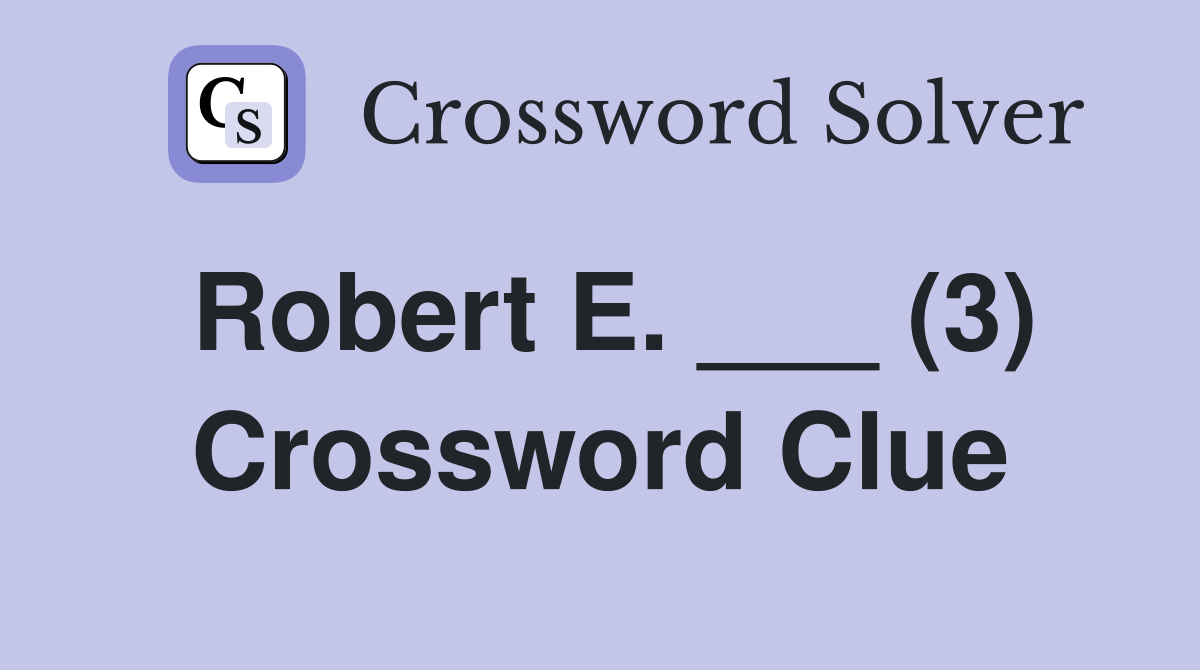 Robert E. ___ (3) Crossword Clue