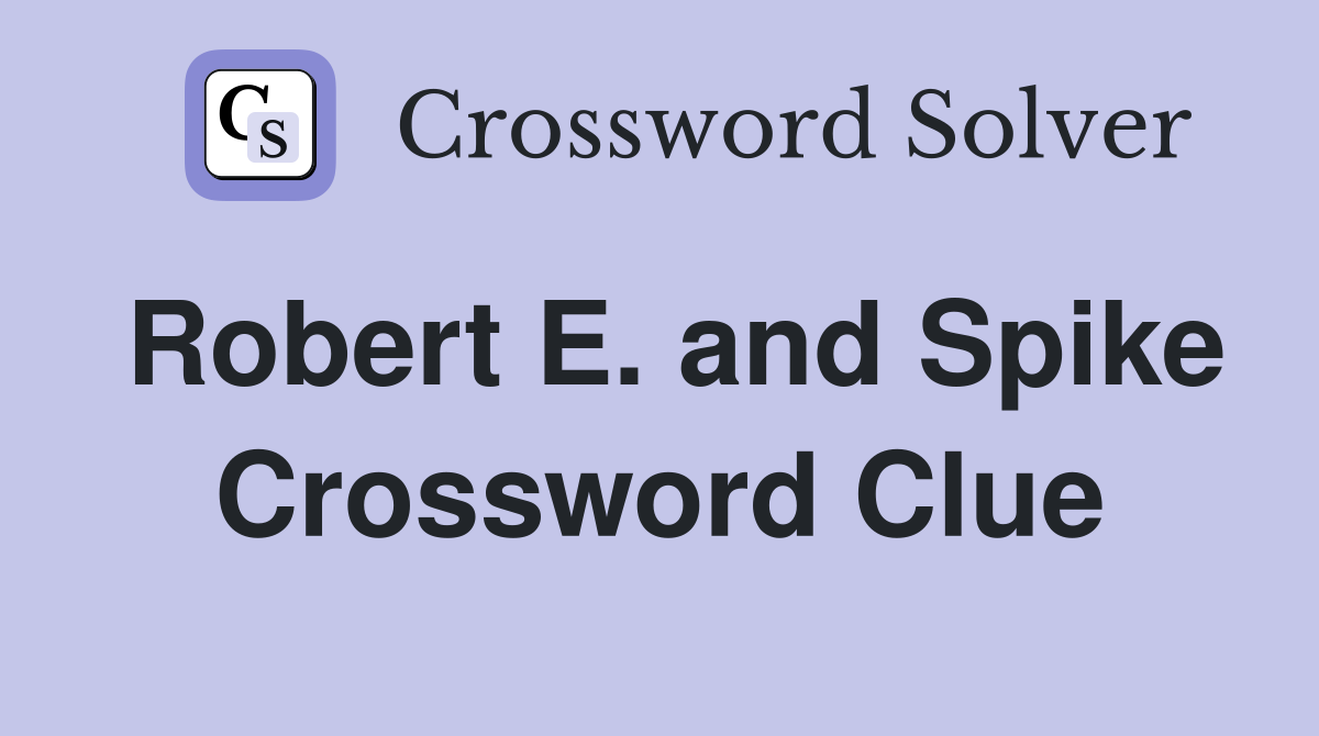 Robert E. and Spike Crossword Clue