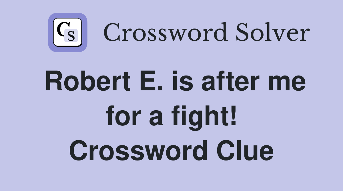 Robert E. is after me for a fight! Crossword Clue